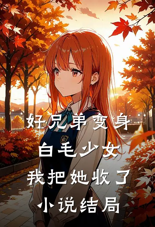 好兄弟变身白毛少女,我把她收了结局怎么样