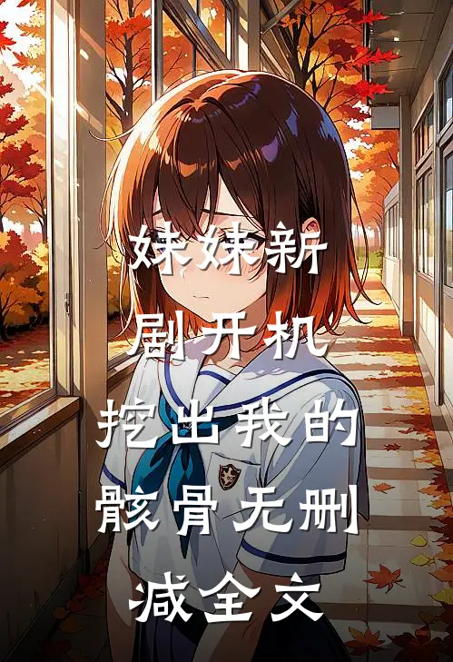 妹妹新剧开机,挖出我的骸骨无删减全文免费观看
