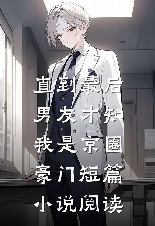 直到最后，男友才知我是京圈豪门短篇小说阅读