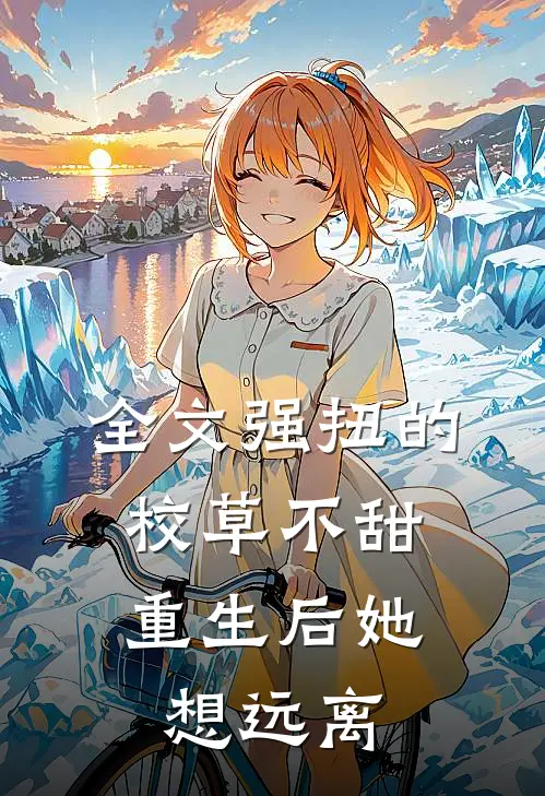全文强扭的校草不甜,重生后她想远离男主