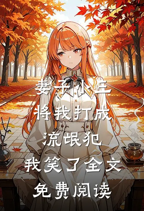 妻子小三将我打成流氓犯,我笑了全文免费阅读无弹窗