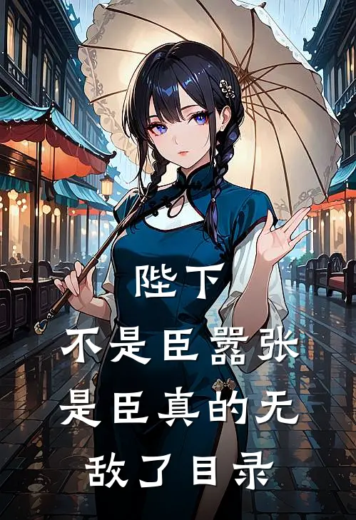 陛下,不是臣嚣张,是臣真的无敌了目录全文阅读