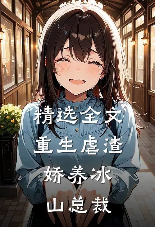 精选全文重生虐渣娇养冰山总裁的