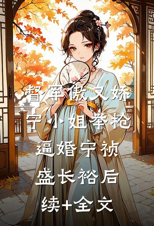 督军傲又娇，宁小姐举枪逼婚宁祯盛长裕后续+全文