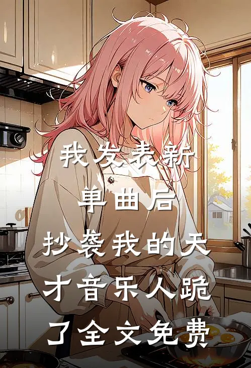 我发表新单曲后，抄袭我的天才音乐人跪了全文免费