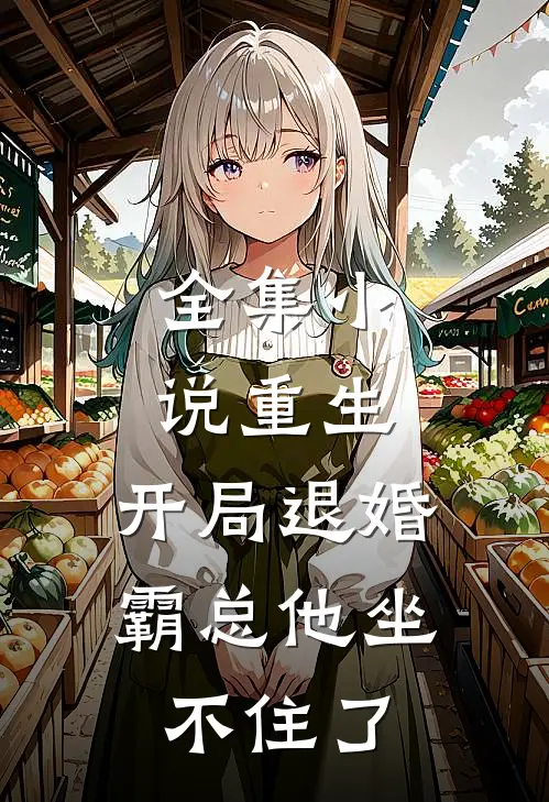 全集重生开局退婚,霸总他坐不住了免费阅读
