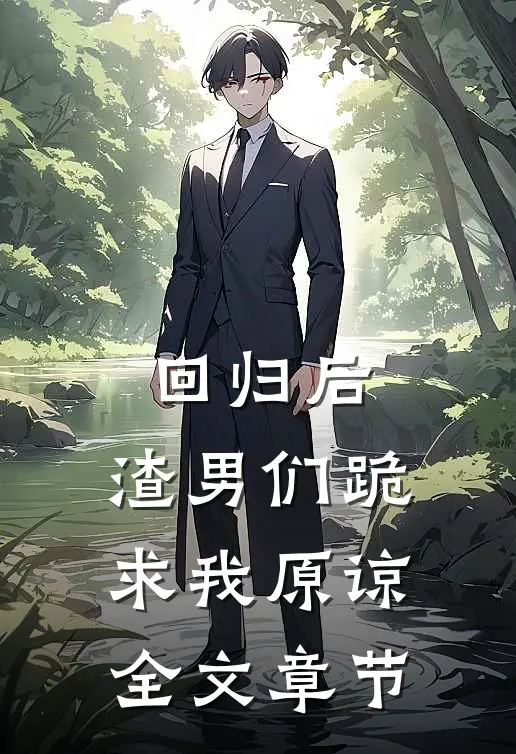 回归后,渣男们跪求我原谅全文章节免费阅读