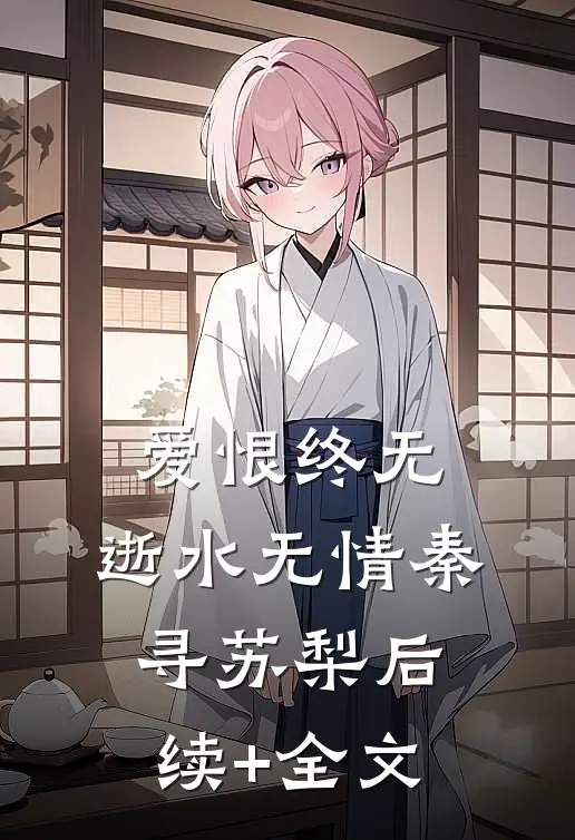 爱恨终无，逝水无情秦寻苏梨后续+全文
