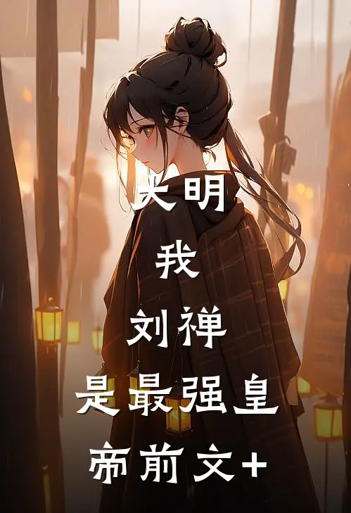 大明：我，刘禅，是最强皇帝前文+