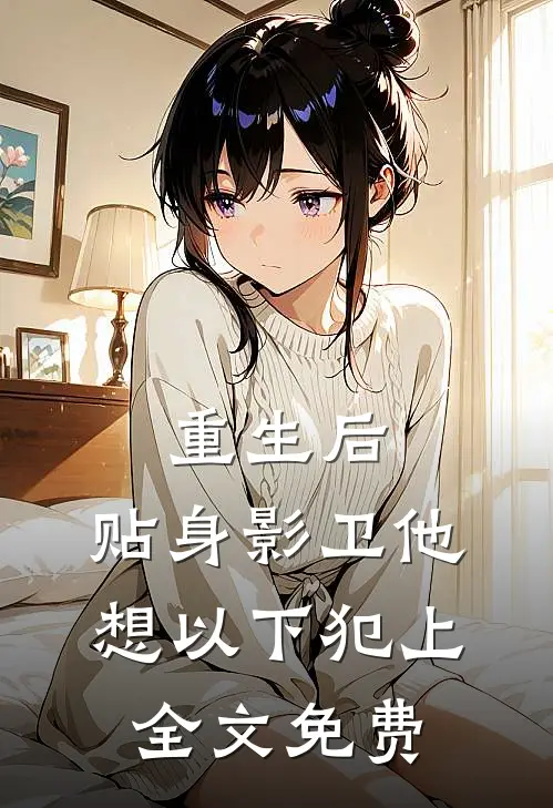 重生后，贴身影卫他想以下犯上全文免费