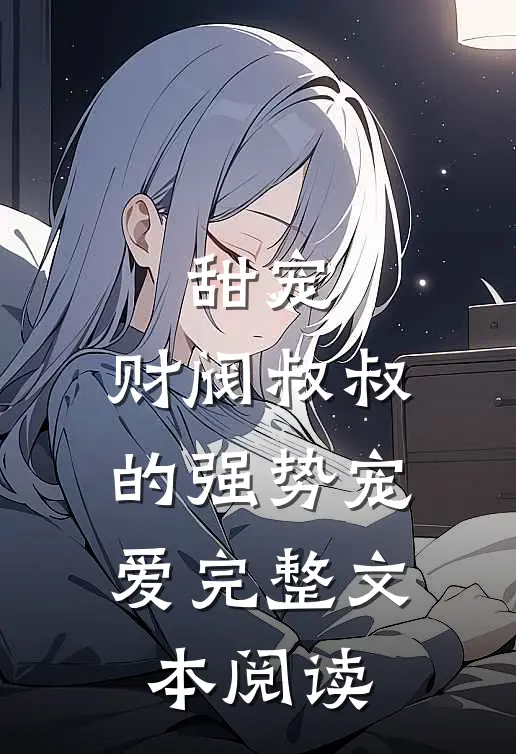 甜宠财阀叔叔的强势宠爱完整文本阅读