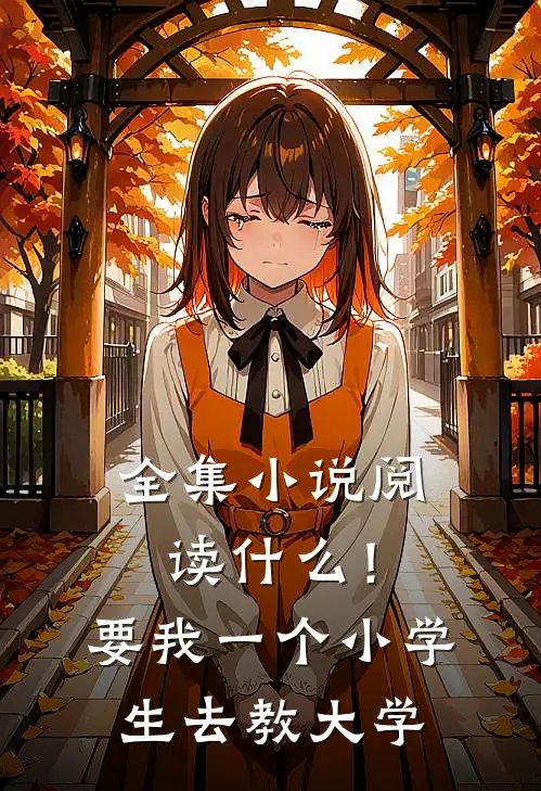 全集小说阅读什么！要我一个小学生去教大学