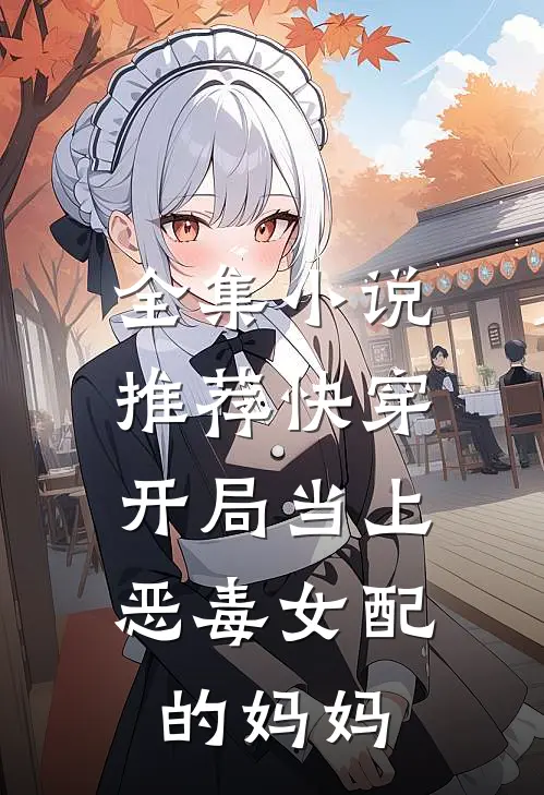 全集推荐快穿开局当上恶毒女配的妈妈在线阅读