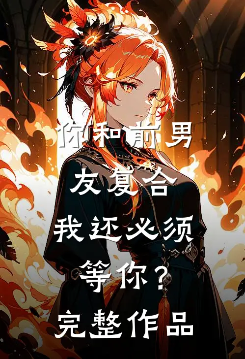 你和前男友复合,我还必须等你?完整作品免费阅读