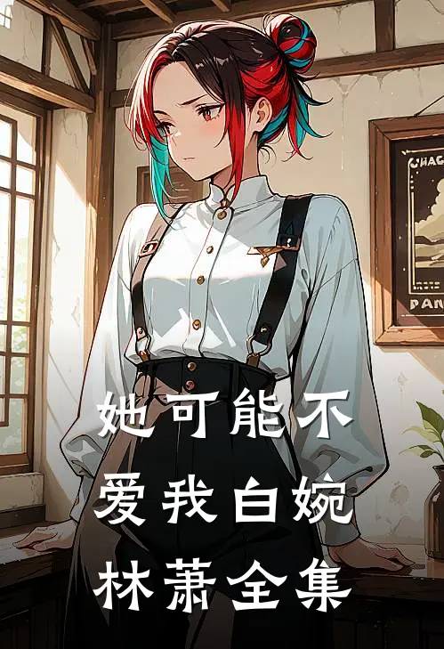 她可能不爱我白婉林萧 全集