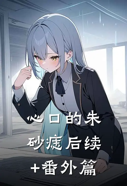 心口的朱砂痣后续+番外篇