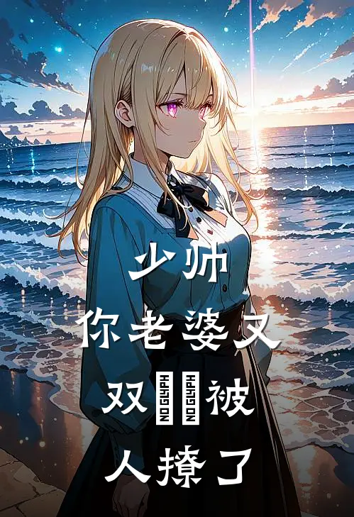 少帅,你老婆又双叒叕被人撩了免费