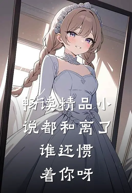 畅读精品小说都和离了，谁还惯着你呀