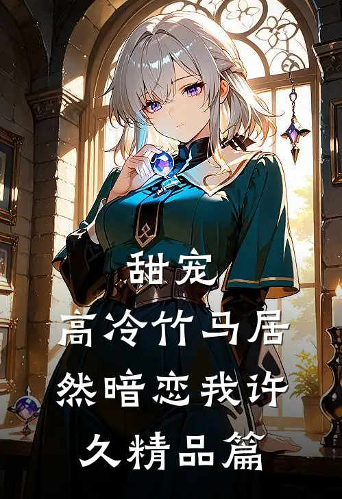 甜宠：高冷竹马居然暗恋我许久精品篇