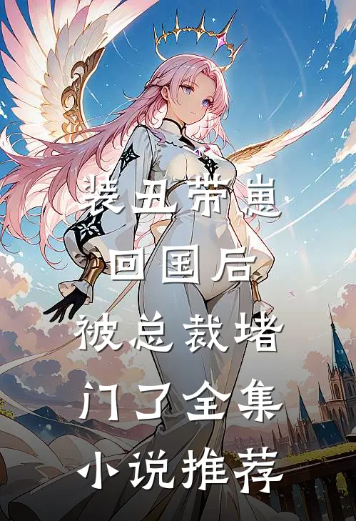 装丑带崽回国后,被总裁堵门了全集推荐完结