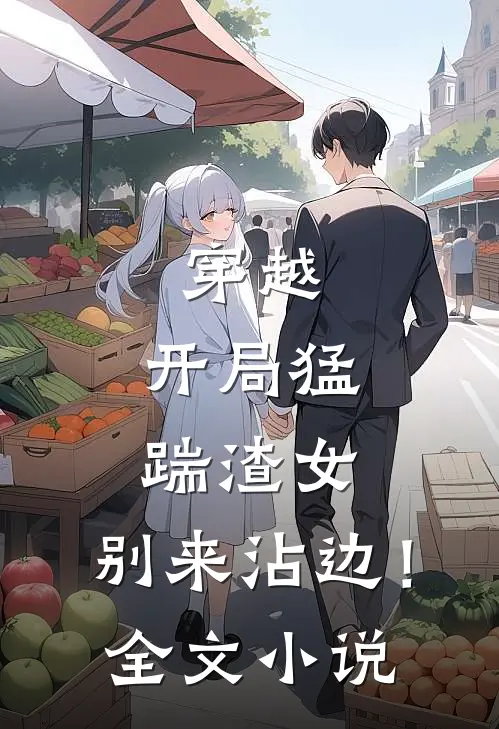 穿越开局猛踹渣女,别来沾边!全文
