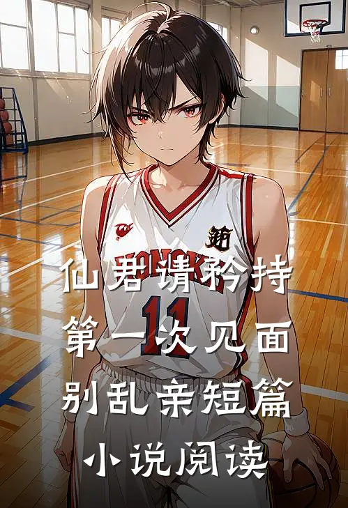 仙君请矜持,第一次见面别乱亲短篇阅读