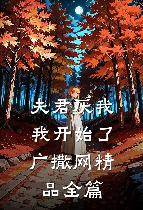 夫君厌我,我开始了广撒网精品全篇在线阅读