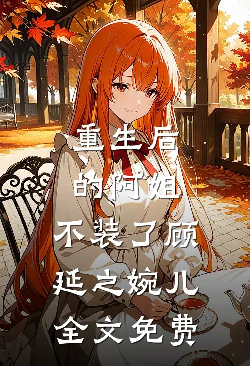 重生后的阿姐,不装了顾延之婉儿全文免费观看