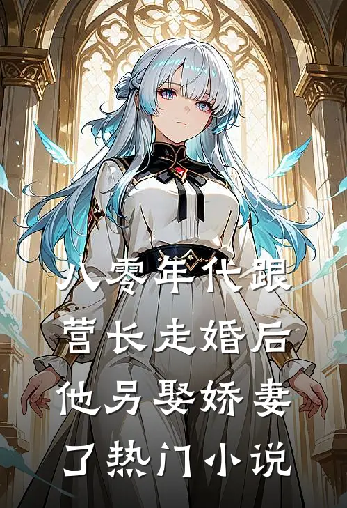 八零年代跟营长走婚后，他另娶娇妻了热门小说