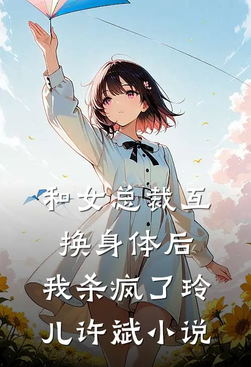 和女总裁互换身体后,我杀疯了玲儿许斌