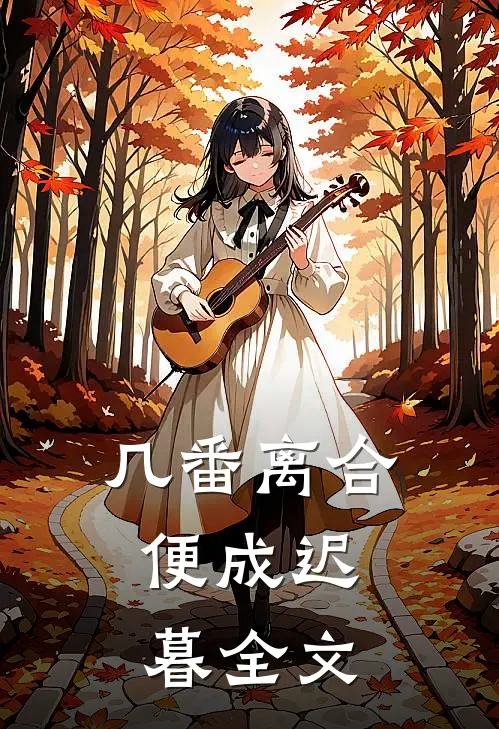 几番离合,便成迟暮全文在线阅读