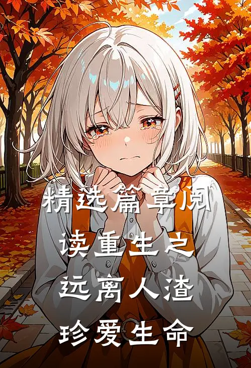 精选篇章阅读重生之远离人渣,珍爱生命