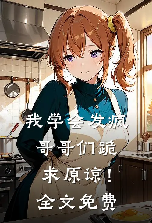 我学会发疯,哥哥们跪求原谅!全文免费观看