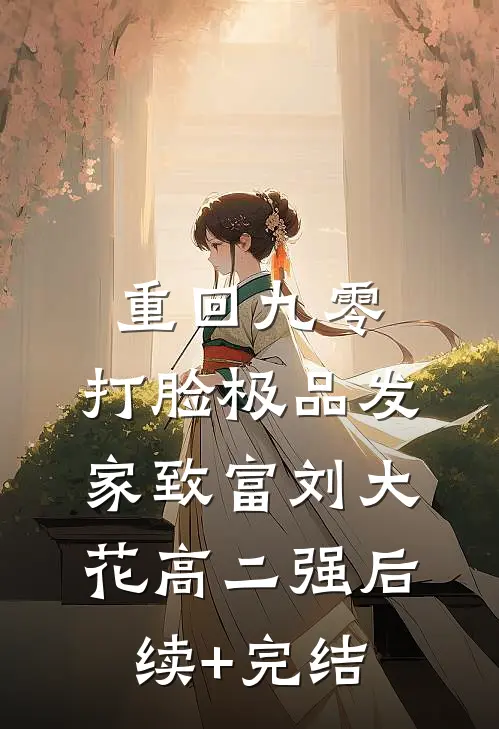 重回九零，打脸极品发家致富刘大花高二强后续+完结
