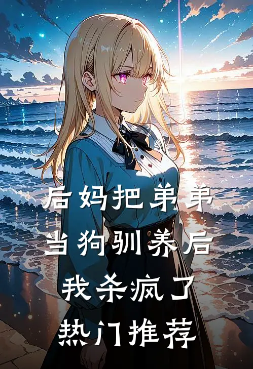 后妈把弟弟当狗驯养后，我杀疯了热门推荐