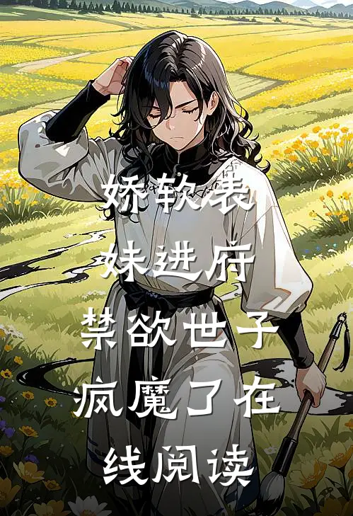 娇软表妹进府禁欲世子疯魔了在线阅读