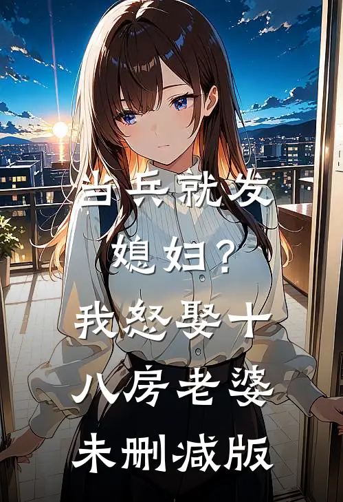 当兵就发媳妇?我怒娶十八房老婆未删减版本