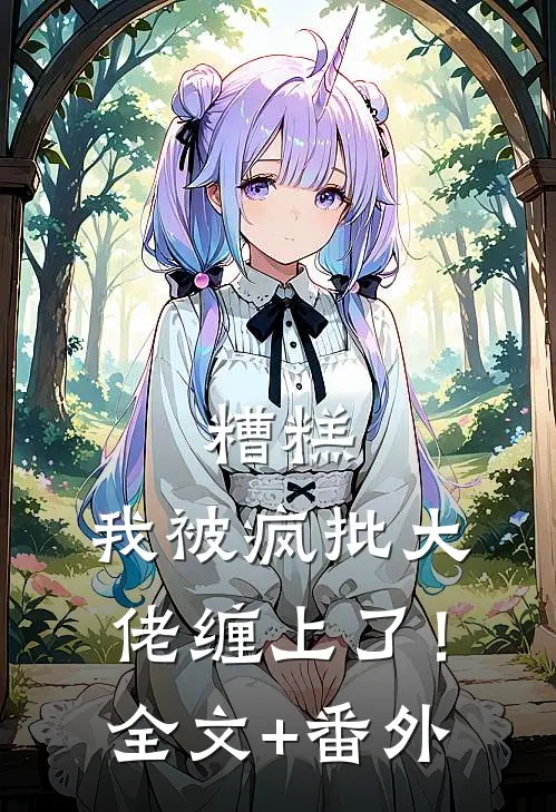 糟糕，我被疯批大佬缠上了！全文+番外