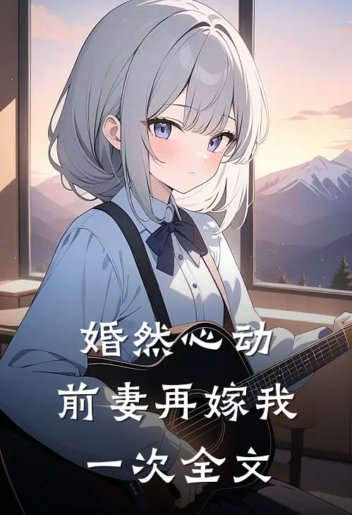 婚然心动前妻再嫁我一次全文免费阅读