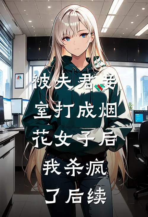 被夫君妾室打成烟花女子后,我杀疯了后续免费阅读