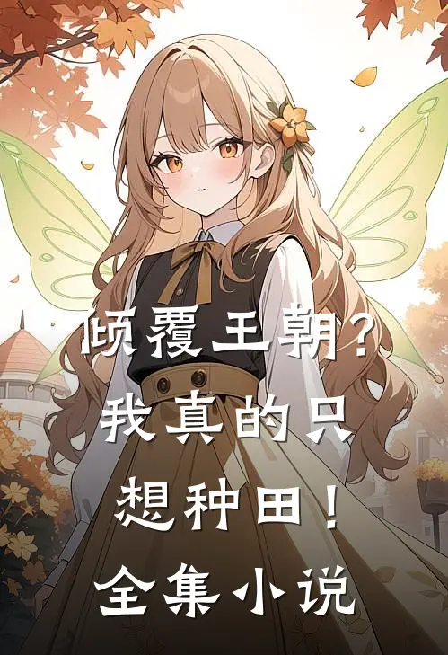 倾覆王朝?我真的只想种田!全集免费阅读