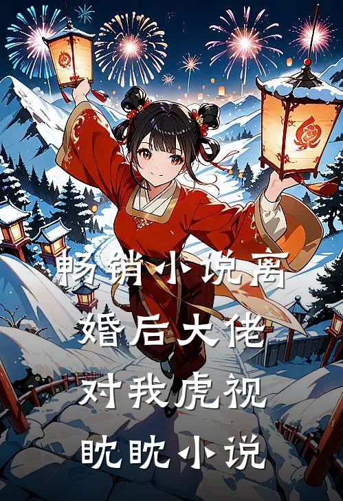 畅销离婚后大佬对我虎视眈眈免费阅读