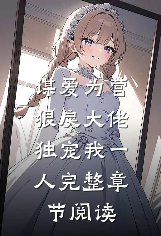 谋爱为营：狠戾大佬独宠我一人完整章节阅读