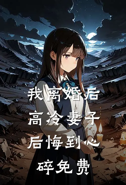 我离婚后,高冷妻子后悔到心碎免费阅读
