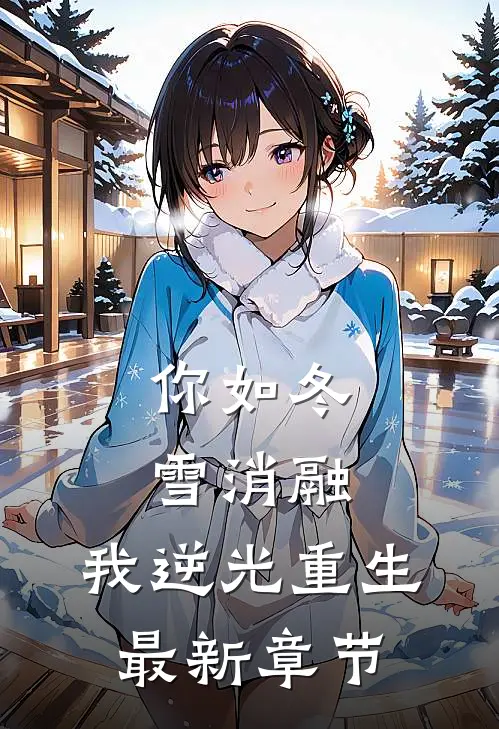 你如冬雪消融,我逆光重生最新章节阅读
