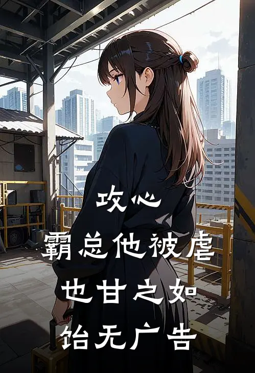 攻心霸总他被虐也甘之如饴无广告阅读
