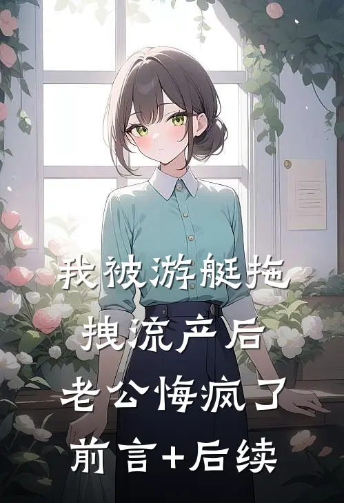 我被游艇拖拽流产后，老公悔疯了前言+后续