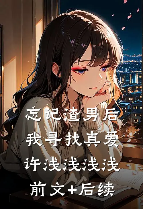 忘记渣男后我寻找真爱许浅浅浅浅前文+后续