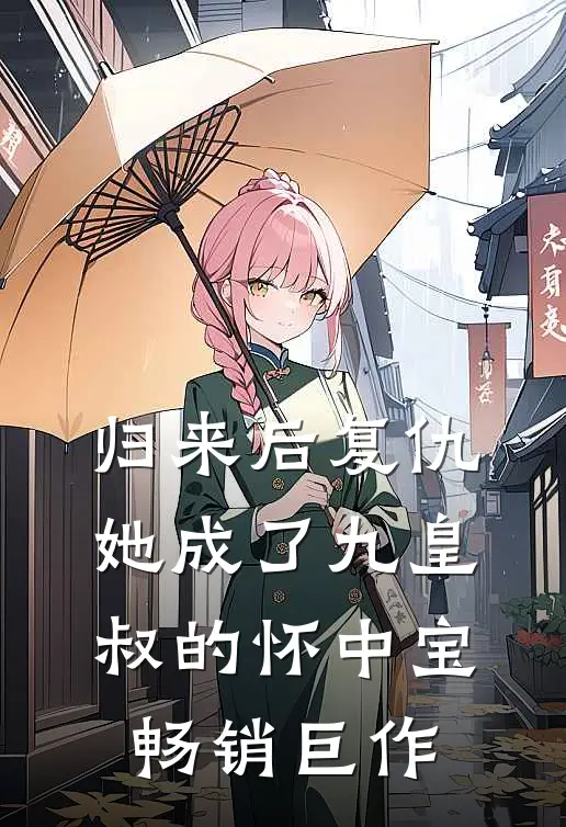 归来后复仇,她成了九皇叔的怀中宝畅销巨作