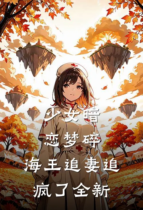 少女暗恋梦碎，海王追妻追疯了全新